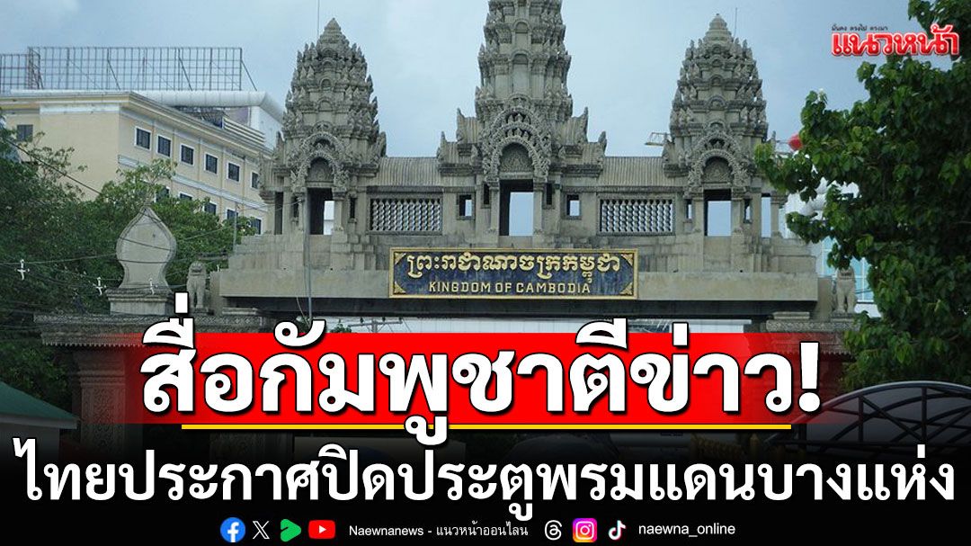 สื่อกัมพูชาตีข่าว! ไทยประกาศปิดประตูพรมแดนบางแห่ง