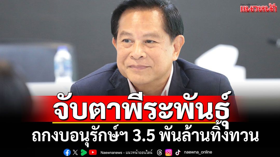 จับตา'พีระพันธุ์'ซุ่มถกงบกองทุนอนุรักษ์ฯ เร่งเคาะ 3.5 พันล้านทิ้งทวนก่อนปรับ ครม.