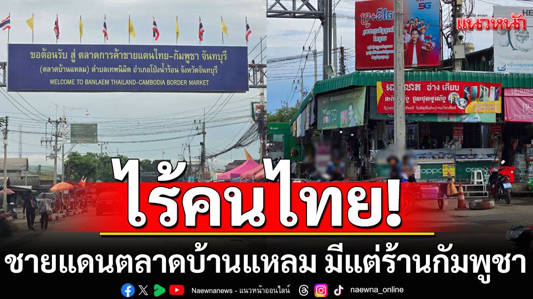 นักธุรกิจเผย ชายแดนตลาดบ้านแหลม ไร้คนไทย มีแต่ร้านกัมพูชา