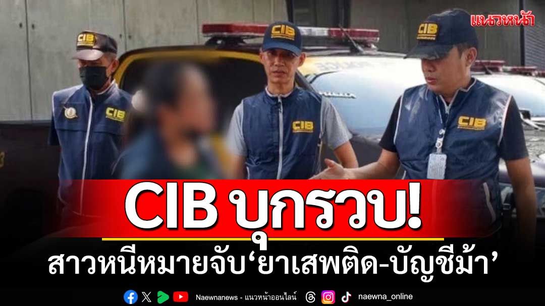 CIBบุกรวบ! สาวหนีหมายจับ ‘ยาเสพติด-บัญชีม้า’ พบมีเงินหมุนเวียนหลักแสน