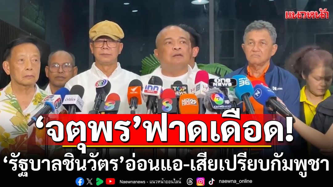 'จตุพร'ฟาดเดือด! 'รัฐบาลชินวัตร'อ่อนแอ-เสียเปรียบกัมพูชา หวั่นดินแดนสุ่มเสี่ยง ท้า'ทักษิณ'ไปศาล 13 มิ.ย.นี้