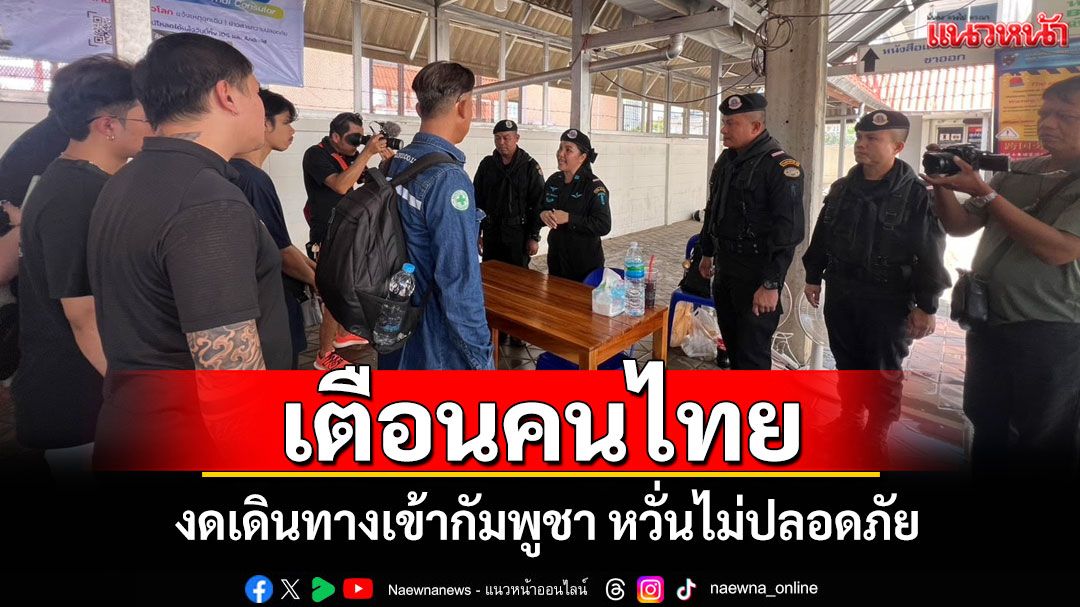 ทหารพรานสระแก้วเตือนคนไทย 'งดเดินทาง' เข้ากัมพูชา หวั่นไม่ปลอดภัย