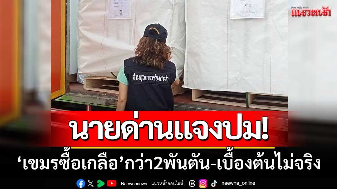 นายด่านแจงปม! ‘เขมรซื้อเกลือกว่า2พันตัน’ เบื้องต้นไม่จริง-วอนอย่าบิดเบือน