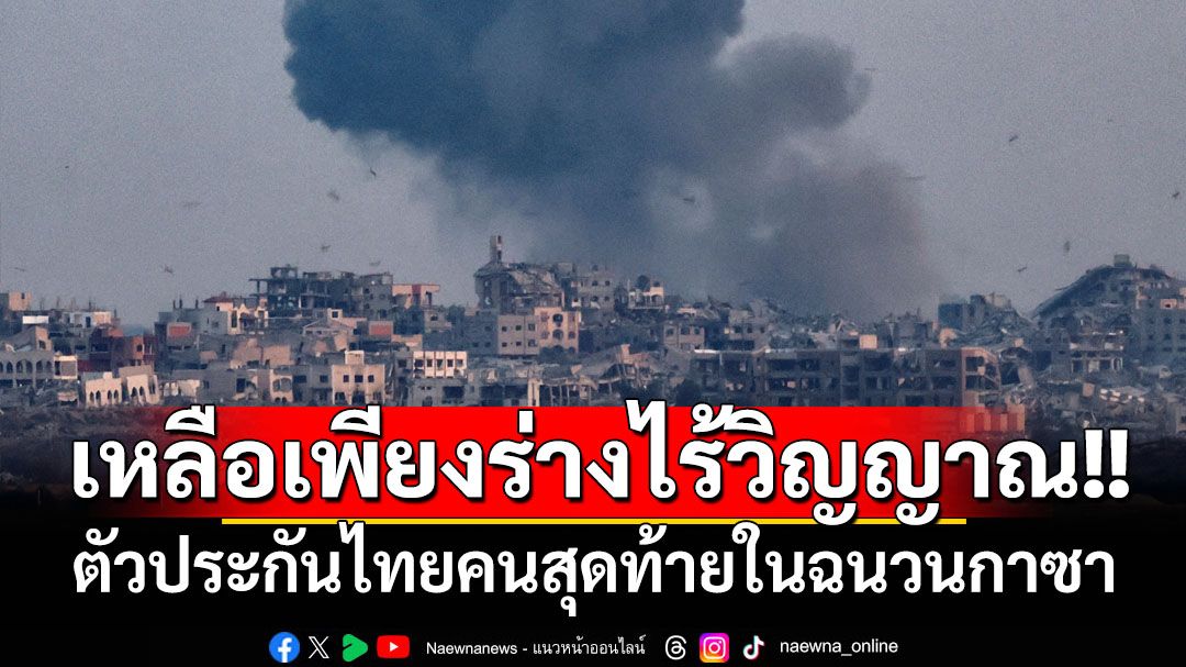 ‘อิสราเอล’พบร่างไร้วิญญาณแรงงานไทยคนสุดท้าย ตัวประกันเหยื่อสงครามฉนวนกาซา