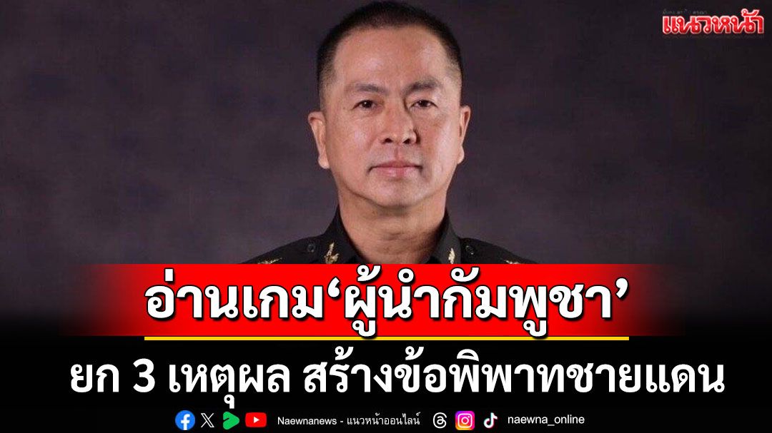 กองทัพไทย อ่านเกม 'ผู้นำกัมพูชา' ยก 3 เหตุผล สร้างข้อพิพาทชายแดน