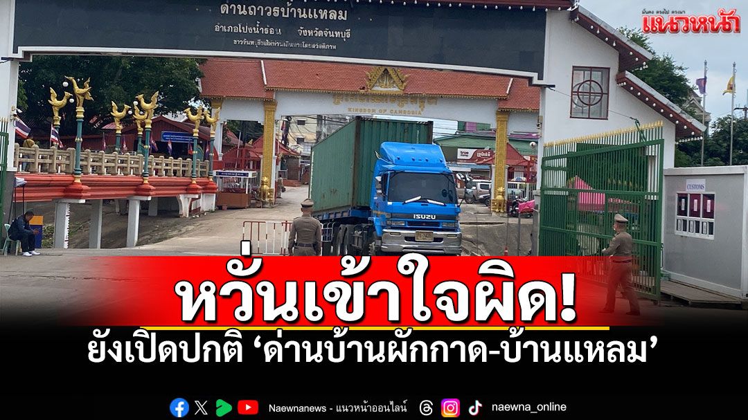 ฉก.นย.จันทบุรี ยืนยันยังไม่ปิดด่านบ้านผักกาด-บ้านแหลม แค่เตือนนทท. หวั่นเข้าใจผิด!
