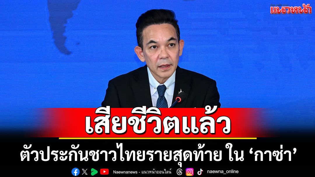 ตัวประกันชาวไทยรายสุดท้าย ใน 'กาซ่า' เสียชีวิตแล้ว