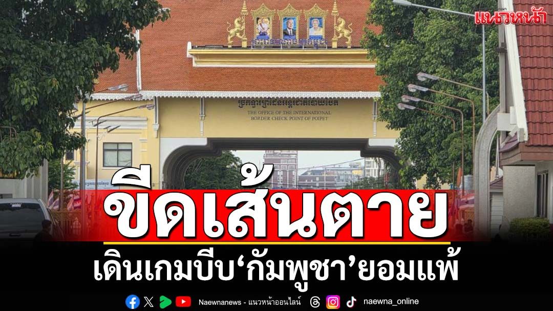 เดินเกมยื่นคำขาด‘ขีดเส้นตาย’ บีบ‘กัมพูชา’ยอมแพ้