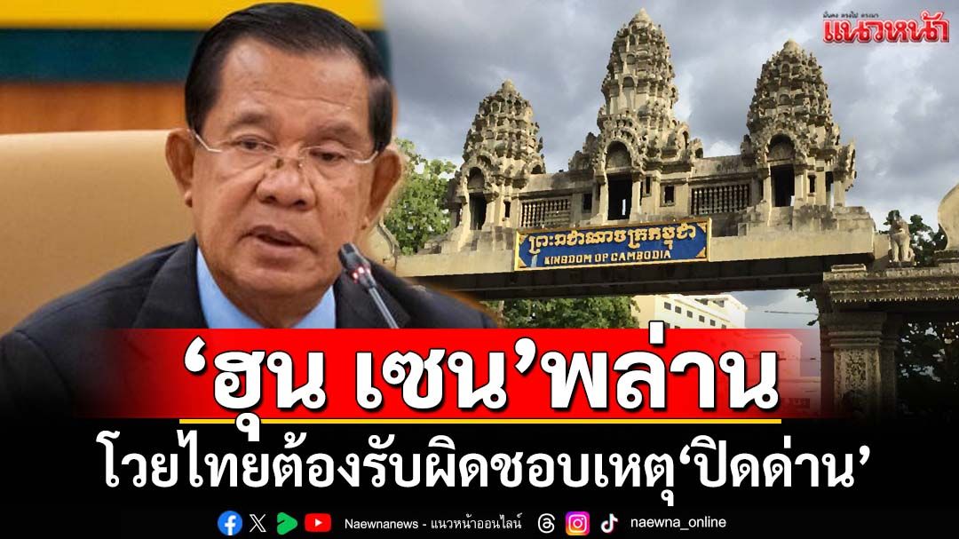 ‘ฮุน เซน’พล่าน!โวยไทย‘ปิดด่าน’ วอนชาวกัมพูชาอย่าตำหนิรัฐบาล ปลุกรักศักดิ์ศรี