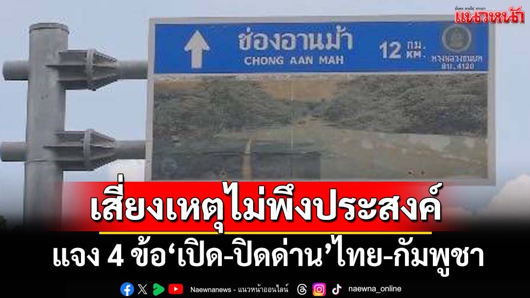 แจง 4 ข้อเหตุ‘เปิด-ปิดด่าน’ พบ‘กัมพูชา’เพิ่มกำลัง-สร้างที่มั่น เสี่ยงเหตุไม่พึงประสงค์