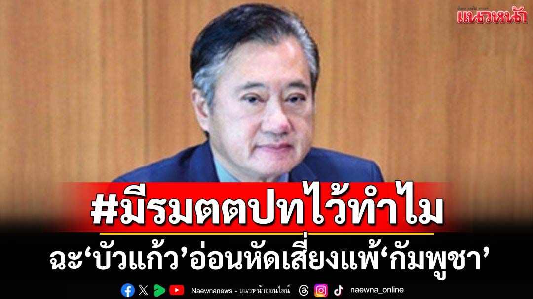 ‘อดีตสว.’ฉะ‘บัวแก้ว’อ่อนหัดเสี่ยงแพ้‘กัมพูชา’ตั้งแต่ในมุ้ง แนะสิ่งนี้ต้องเร่งทำ