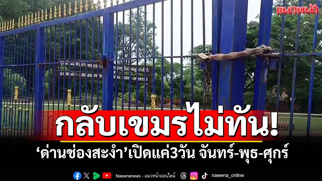 'ด่านช่องสะงำ'เปิด3วันต่อสัปดาห์ ชาวเขมรกลับประเทศไม่ทัน เข้ามาหาหมอฝั่งไทย