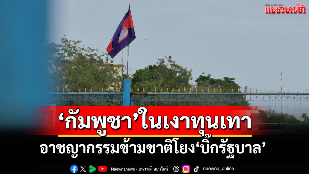 เปิดรายงาน‘กัมพูชาในเงาทุนเทา’รัฐกลายเป็นเจ้าบ้านอาชญากรรมข้ามชาติ ไทยไม่ควรนิ่งเฉย