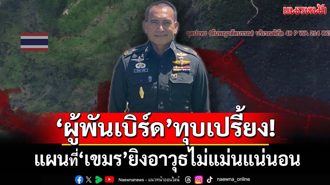 ‘ผู้พันเบิร์ด’เทียบ‘2 แผนที่’ ฟันเปรี้ยง‘เขมร’ยึด 1/200,000 ยิงอาวุธระยะไกล ไม่แม่นแน่นอน