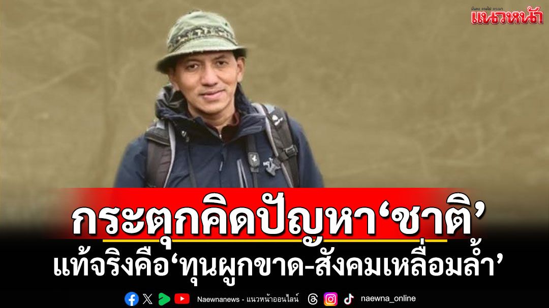 ‘หมอหม่อง’กระตุกคิดปัญหา‘ชาติ’ แท้จริงคือ‘ทุนผูกขาด-สังคมเหลื่อมล้ำ’