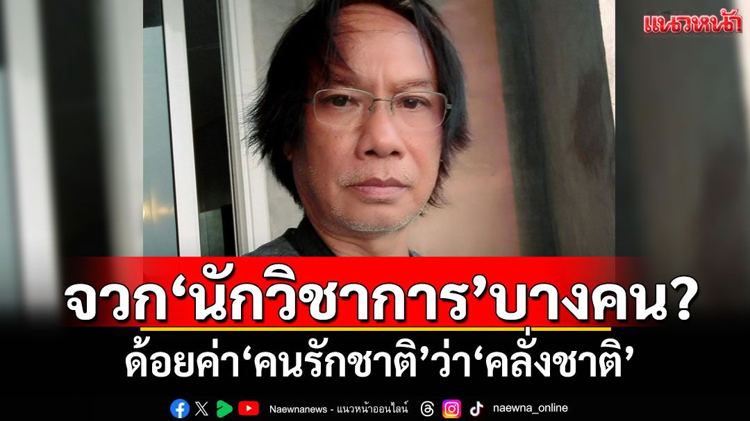 ‘นักเขียนซีไรต์’จวก‘นักวิชาการ’บางคน? ด้อยค่า‘คนรักชาติ’ว่า‘คลั่งชาติ’