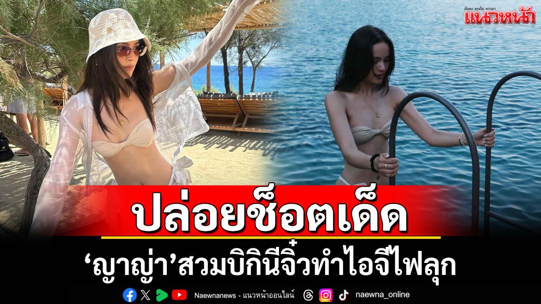 'ญาญ่า'ปล่อยช็อตเด็ด สวมบิกินีจิ๋วทำไอจีไฟลุก