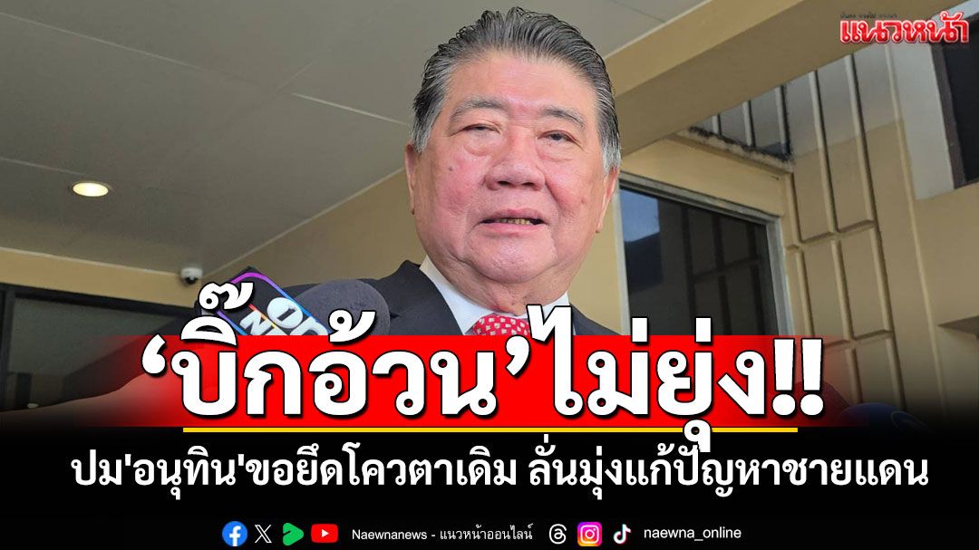 ‘ภูมิธรรม’ปัดคอมเมนต์ปม'อนุทิน'ขอยึดโควตาเดิม บอกอยู่ที่นายกฯ ลั่นมุ่งแก้ปัญหาชายแดน