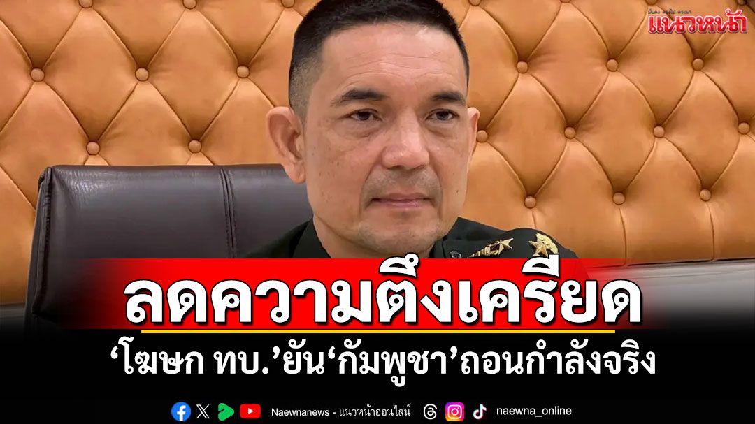 ลดความตึงเครียด! 'โฆษก ทบ.'ยัน'กัมพูชา'ถอนกำลังจริง