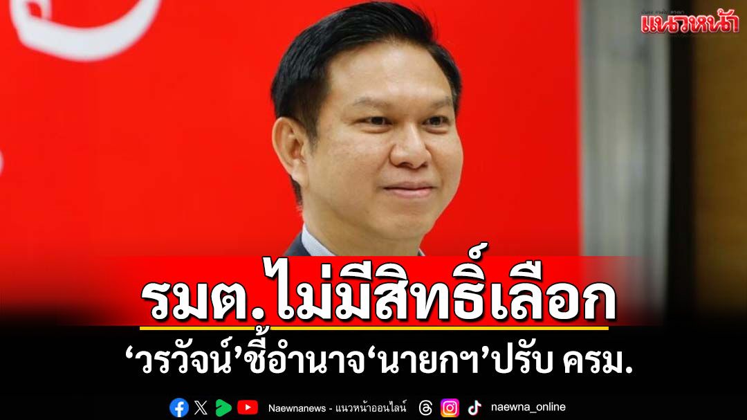 รมต.ไม่มีสิทธิ์เลือก! ‘วรวัจน์’ชี้อำนาจ‘นายกฯ’ปรับ ครม.