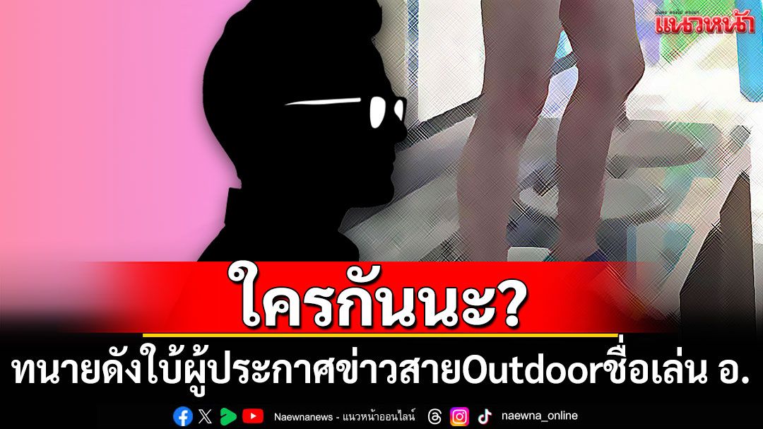 ใครกันนะ? ทนายดังใบ้เพิ่ม ผู้ประกาศข่าวสาย Outdoor ชื่อเล่น อ.
