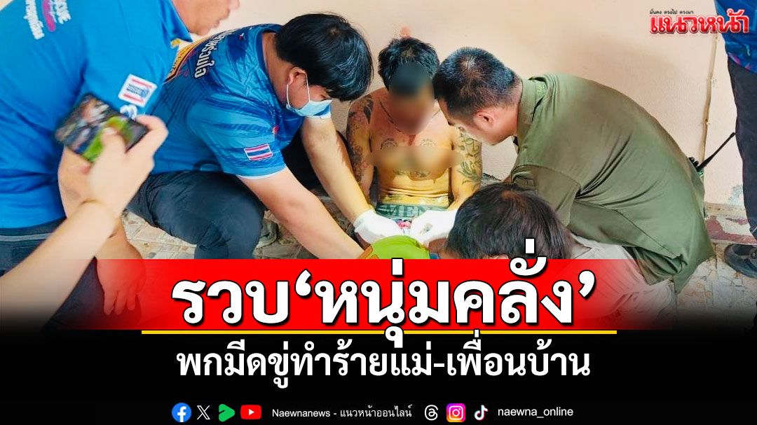 ตำรวจแม่สายรวบ'หนุ่มคลั่ง' พกมีดขู่ทำร้ายแม่-เพื่อนบ้าน