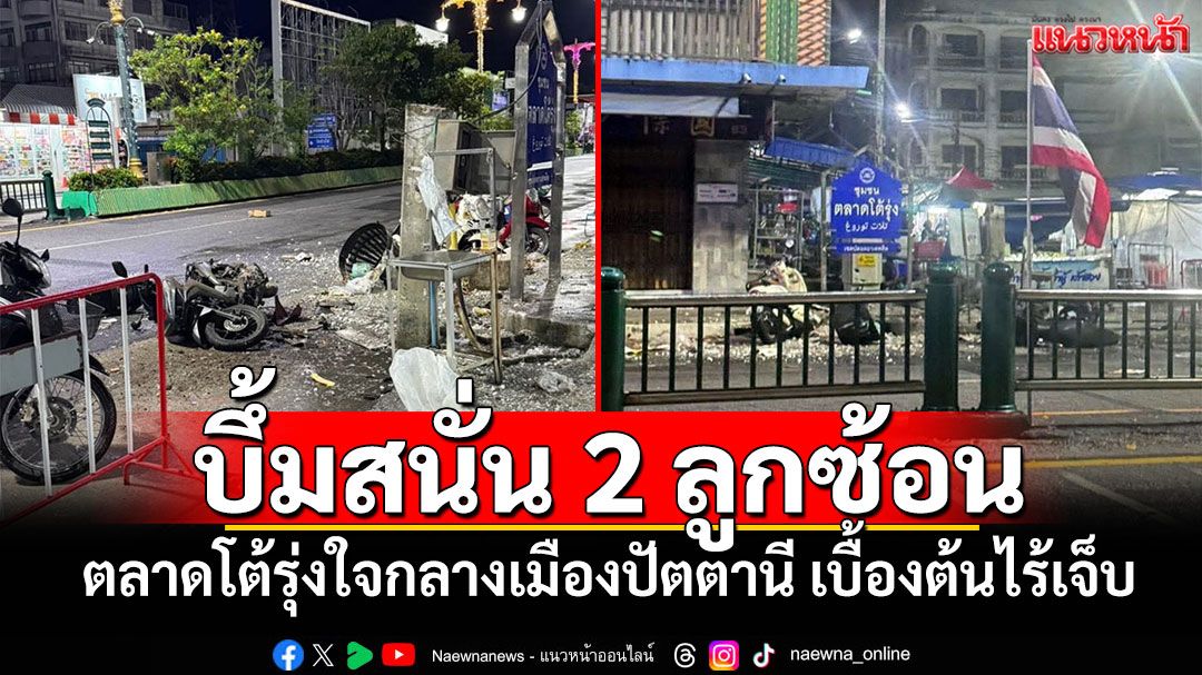 ด่วน!บึ้มสนั่น 2 ลูกซ้อน ตลาดโต้รุ่งใจกลางเมืองปัตตานี เบื้องต้นไร้เจ็บ
