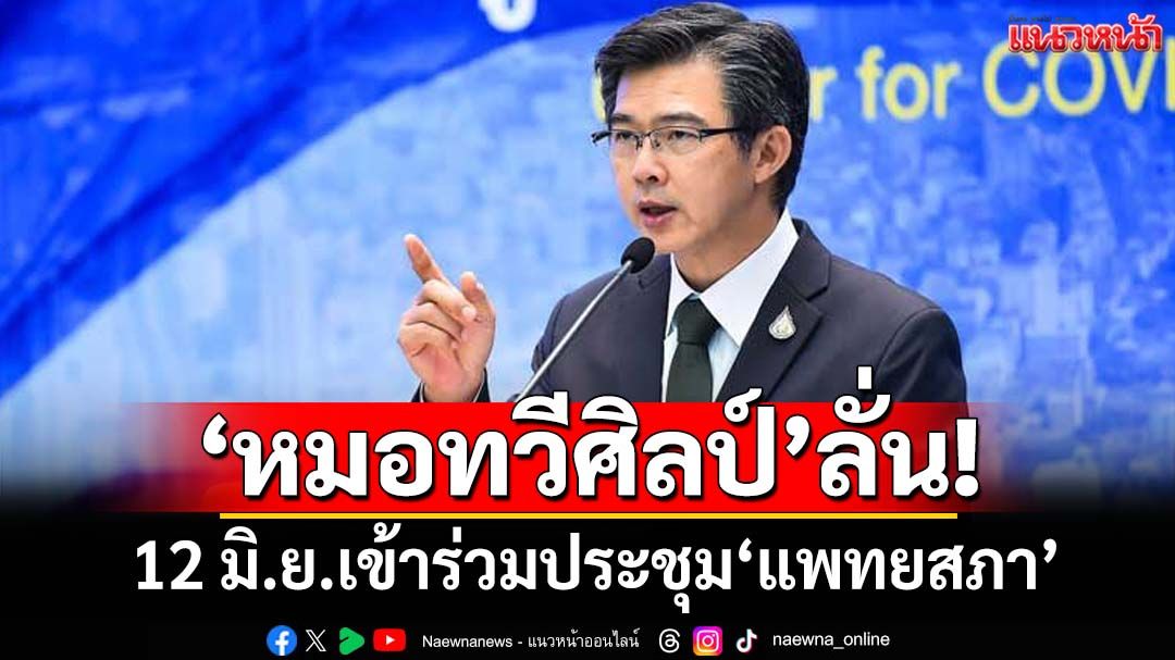 ‘หมอทวีศิลป์’ขอบคุณที่เป็นห่วงกัน ยืนยัน 12 มิ.ย.เข้าร่วมประชุม‘แพทยสภา’