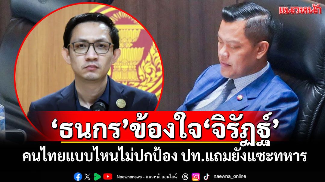 'ธนกร'ข้องใจ'จิรัฏฐ์' คนไทยแบบไหนไม่ปกป้อง ปท.แถมยังแซะทหาร