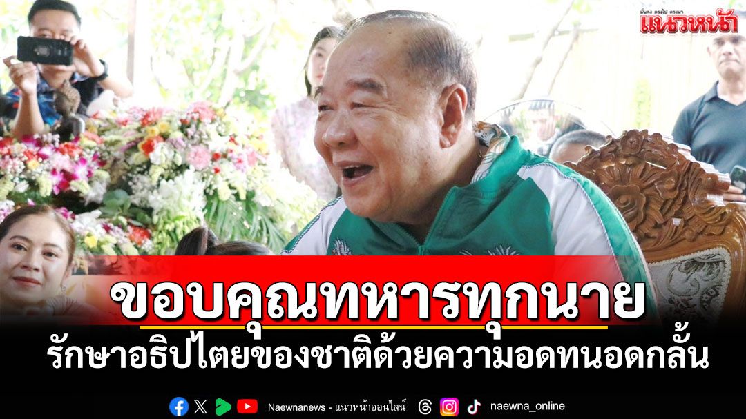 'บิ๊กป้อม'ขอบคุณทหารทุกนาย รักษาอธิปไตยของชาติด้วยความอดทนอดกลั้น