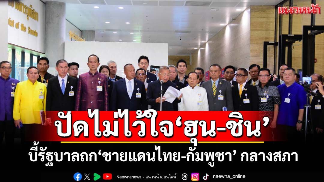 ‘สภาสูง’บี้รัฐบาลลากปมร้อน‘ชายแดนไทย-กัมพูชา’ ถกกลางสภา ปัดไม่ไว้ใจ‘2ตระกูลฮุนชิน’