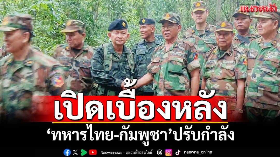 ‘เขมร’ผวา!เปิดเบื้องหลังทหารไทย-กัมพูชา ปรับกำลังไปอยู่จุดเดิมปี67