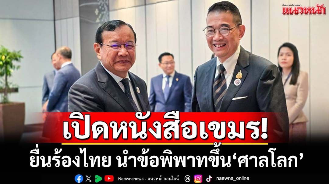 ‘กัมพูชา’เดินเกม! ส่งหนังสือร้องไทย นำข้อพิพาทขึ้น‘ศาลโลก’