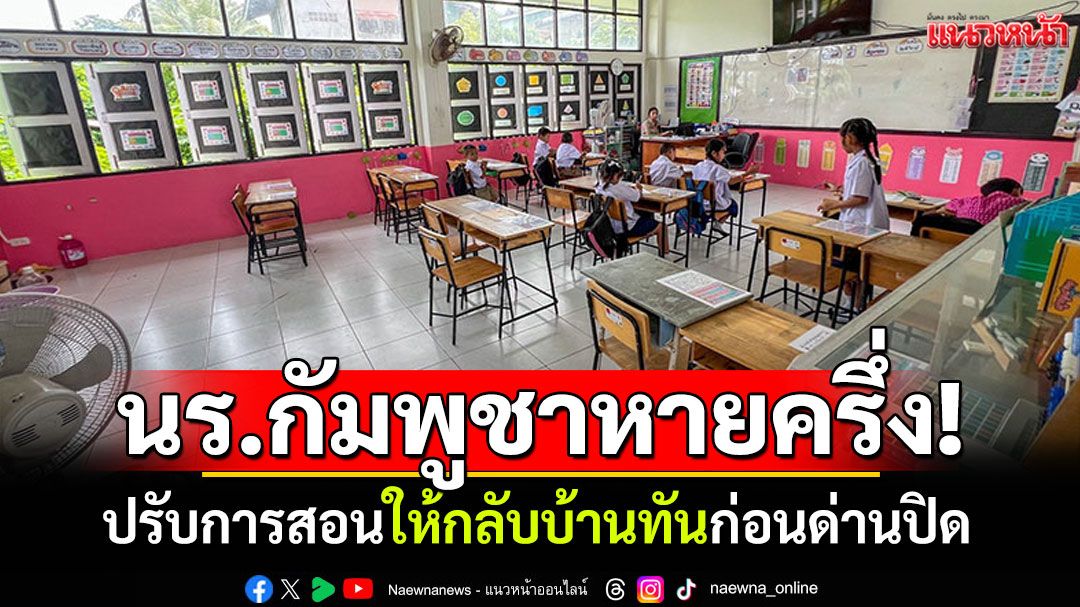 นร.กัมพูชาหายครึ่งโรงเรียน! ปรับการสอนให้กลับบ้านทันก่อนด่านปิด