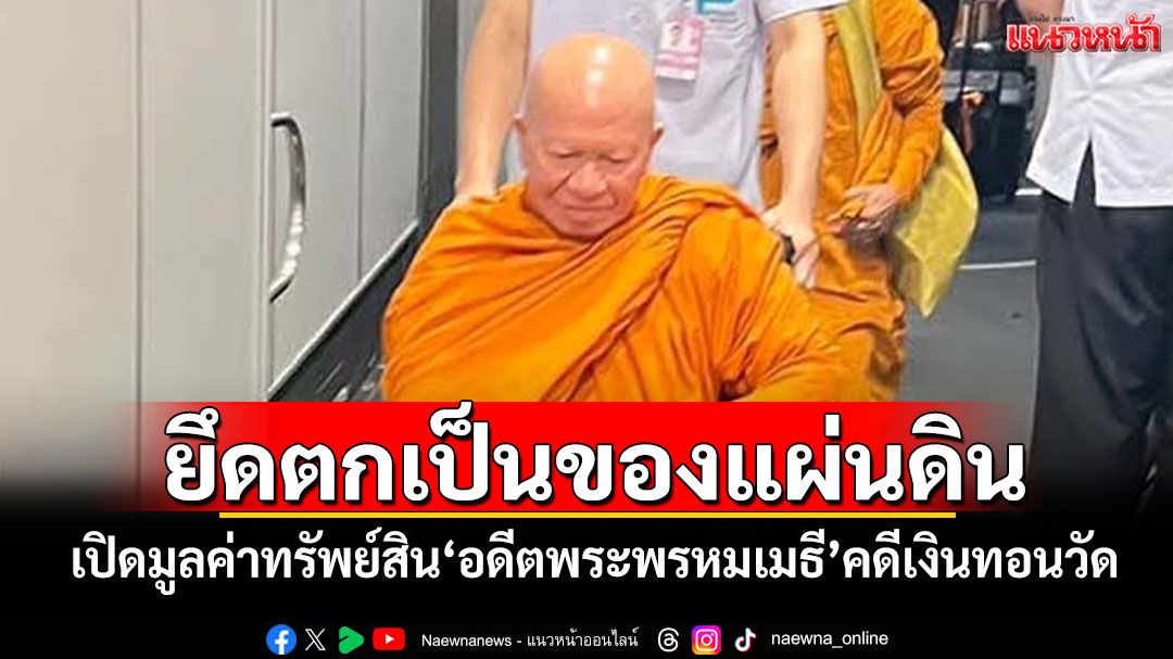 ยึดตกเป็นของแผ่นดิน! เปิดมูลค่าทรัพย์สิน'อดีตพระพรหมเมธี'คดีเงินทอนวัด