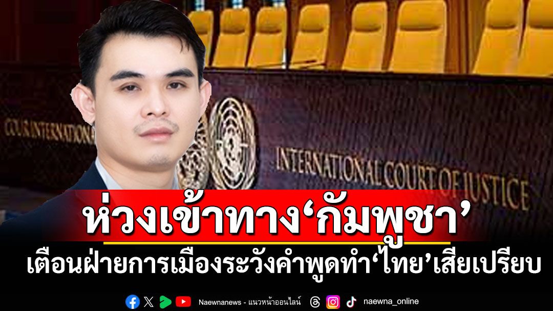 วิเคราะห์‘กัมพูชา’ทำไมกล้าท้า‘ไทย’สู้ในศาลโลก ห่วงคำพูดฝ่ายการเมืองพลาดเข้าทาง