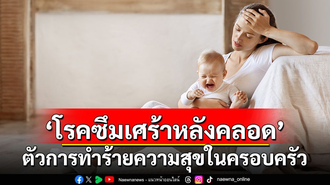 ‘โรคซึมเศร้าหลังคลอด’ ตัวการทำร้ายความสุขในครอบครัว