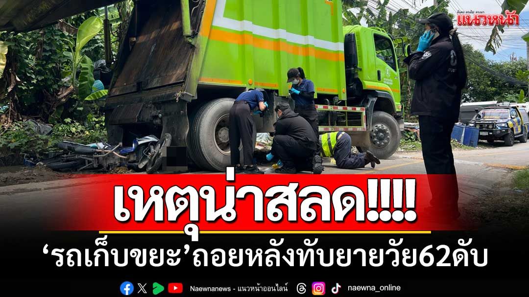เหตุน่าสลด! รถเก็บขยะถอยหลังทับคุณยายวัย 62 ดับ-บาดเจ็บอีก 1 ราย
