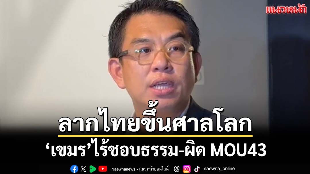 ‘วิโรจน์’ซัด‘เขมร’ไร้ชอบธรรม ลากไทยขึ้นศาลโลก ผิด MOU43 ชัดเจน