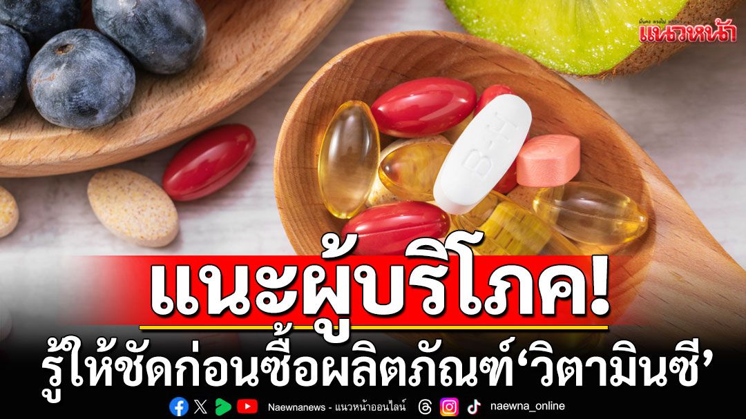อย.แนะผู้บริโภค ตรวจสอบข้อมูลให้ชัด ก่อนเลือกซื้อผลิตภัณฑ์'วิตามินซี'