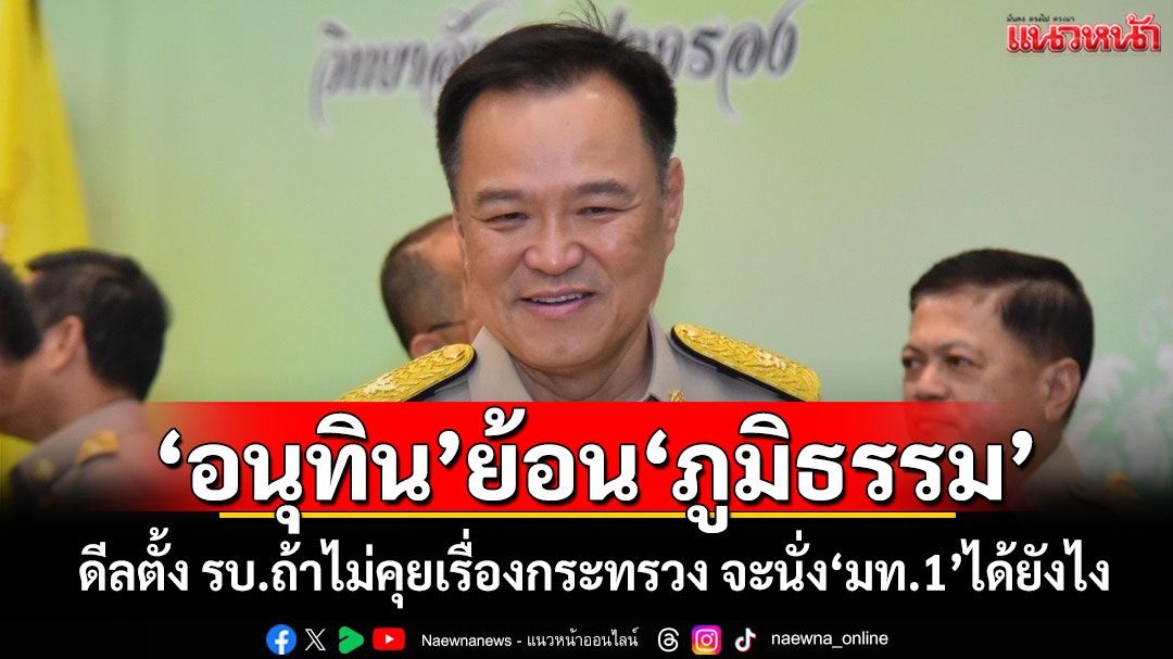 'อนุทิน'ย้อน'ภูมิธรรม' ดีลตั้งรบ.ถ้าไม่คุยเรื่องกระทรวง จะนั่ง'มท.1'ได้ยังไง