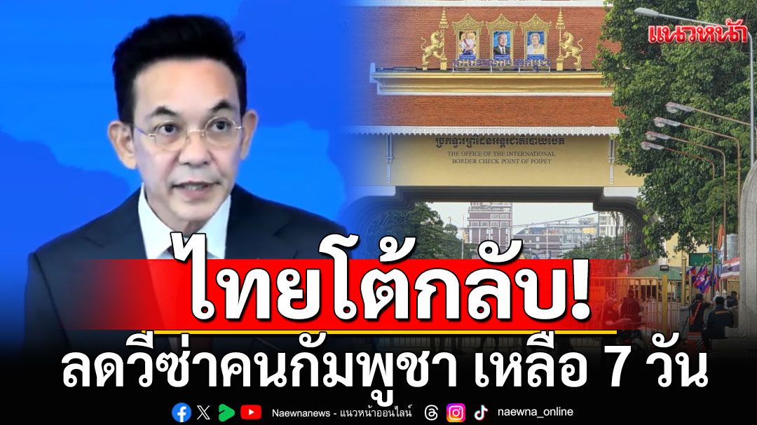 ไทยโต้กลับ! ลดวีซ่าคนกัมพูชา เหลือ 7 วัน เตรียมยกระดับ'ตัดไฟ-เน็ต'เข้าพื้นที่บ่อน