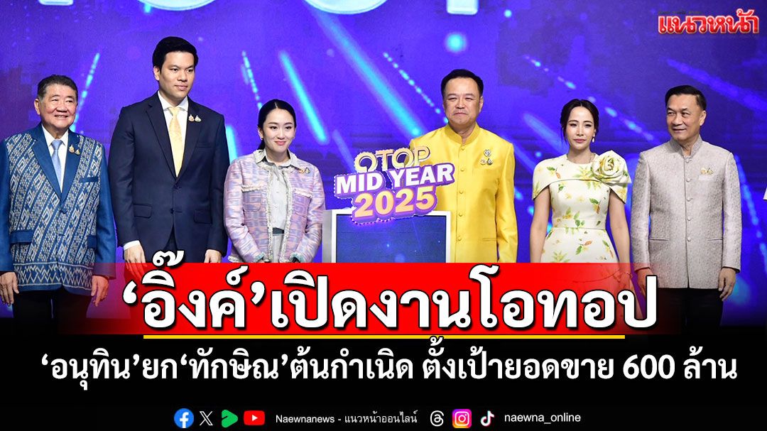 'อิ๊งค์'เปิดงานโอทอป 'อนุทิน'ยก'ทักษิณ'ต้นกำเนิด ตั้งเป้ายอดขาย 600 ล้าน