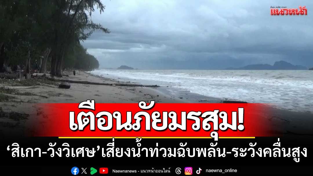 เตือนภัยมรสุม! ‘สิเกา-วังวิเศษ’ เสี่ยงน้ำท่วมฉับพลัน-ชาวเรือระวังคลื่นสูง