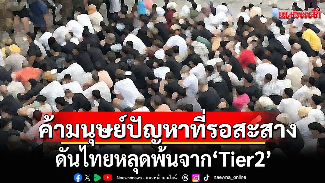 แนวหน้าวิเคราะห์ : ค้ามนุษย์ปัญหาที่รอสะสาง  ดันไทยหลุดพ้นจาก‘Tier2’