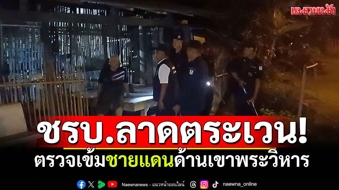 ชรบ.ลาดตระเวนกลางดึก! ตรวจเข้มชายแดนด้านเขาพระวิหาร สร้างความมั่นใจให้ชาวบ้าน