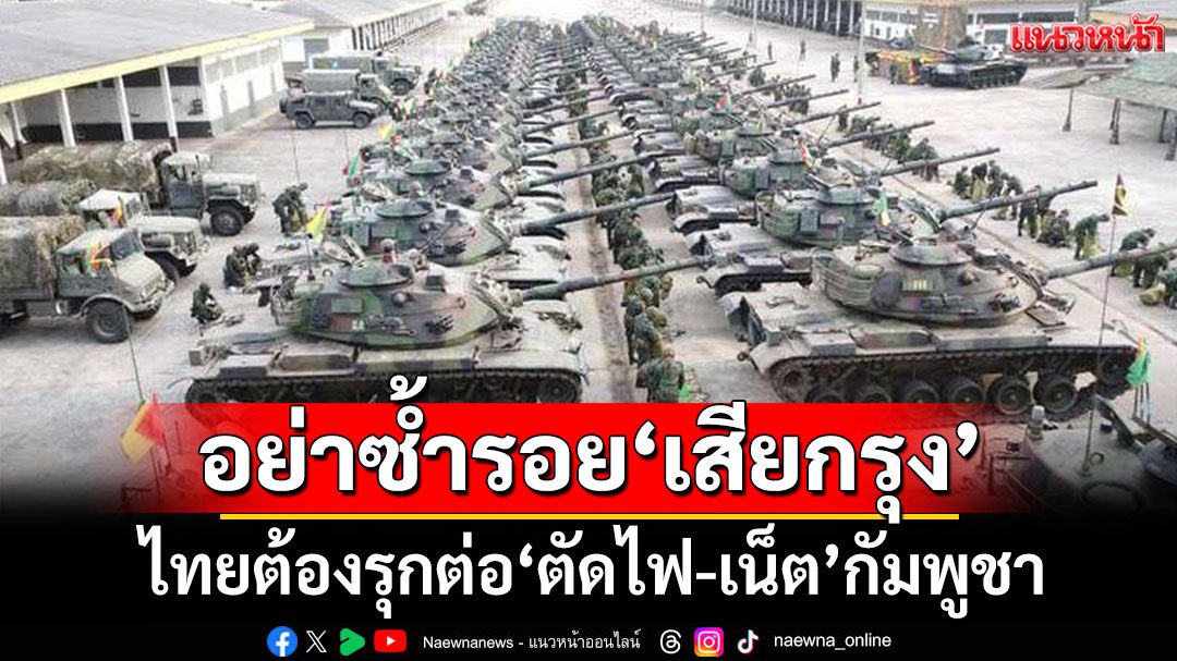 อย่าให้ซ้ำรอย‘เสียกรุง’ครั้งที่2 เพราะไส้ศึก ไทยต้องรุกต่อ‘ตัดไฟ-เน็ต’กัมพูชา