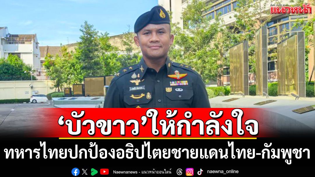 'บัวขาว'ให้กำลังใจทหารไทยปกป้องอธิปไตยชายแดนไทย-กัมพูชา