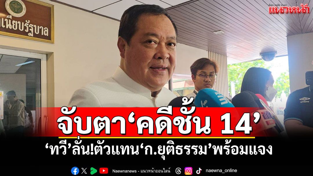 จับตา'คดีชั้น 14' 'ทวี'ลั่น!ตัวแทน'ก.ยุติธรรม'พร้อมแจง