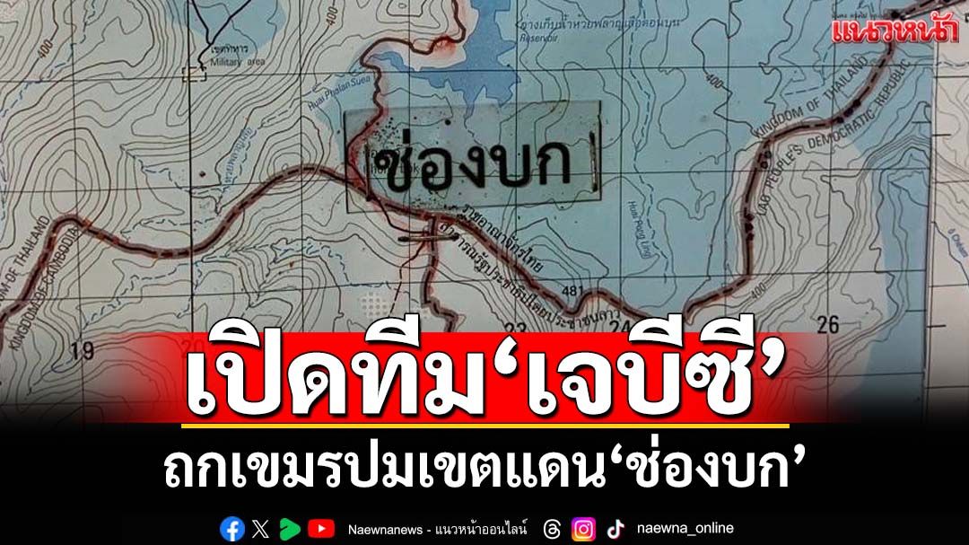 เปิดทีม‘เจบีซี’ฝ่ายไทย ถกเขตแดน‘ช่องบก’ เล็งถกเตรียมข้อมูลคุย‘กัมพูชา’